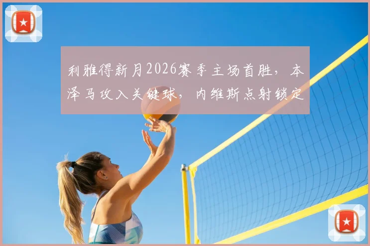 利雅得新月2026赛季主场首胜，本泽马攻入关键球，内维斯点射锁定胜局，3-0完胜哈森姆
