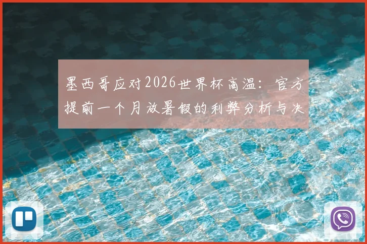 墨西哥应对2026世界杯高温:官方提前一个月放暑假的利弊分析与决策内幕,附高温天气应对指南