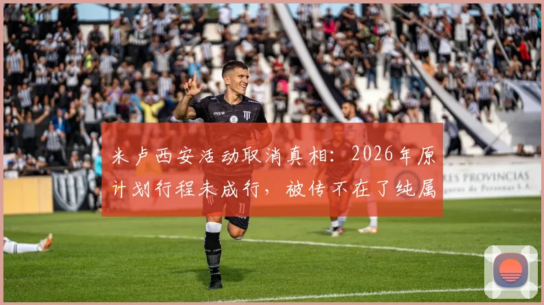米卢西安活动取消真相:2026年原计划行程未成行,被传不在了纯属谣言,近况如何?
