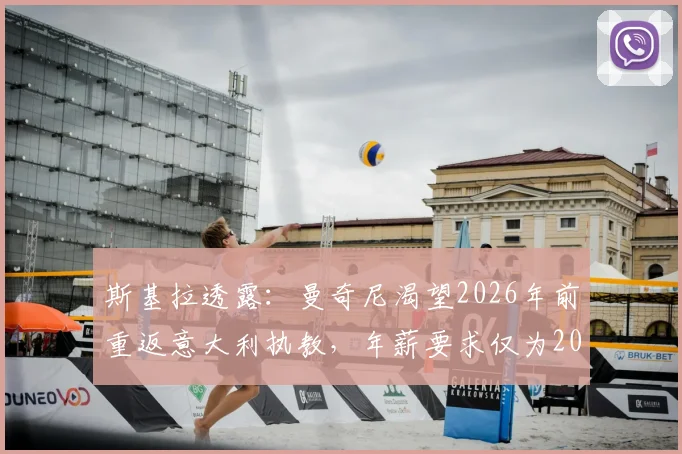 斯基拉透露：曼奇尼渴望2026年前重返意大利执教，年薪要求仅为200万欧元
