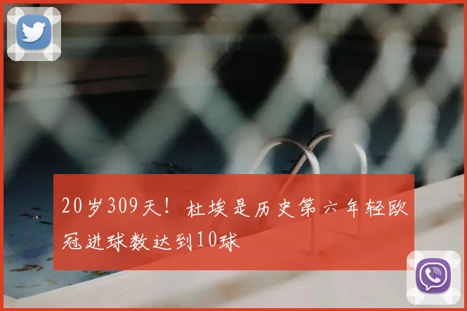 20岁309天!杜埃是历史第六年轻欧冠进球数达到10球