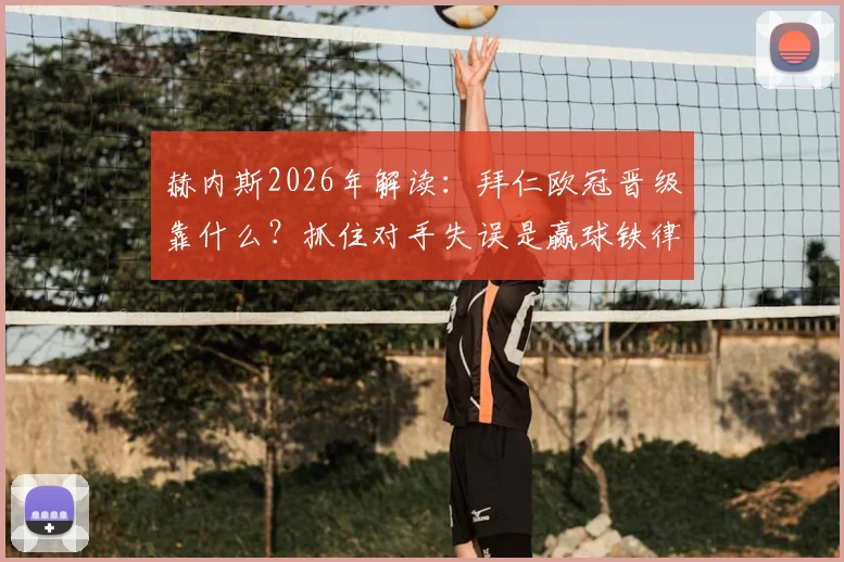 赫内斯2026年解读:拜仁欧冠晋级靠什么?抓住对手失误是赢球铁律