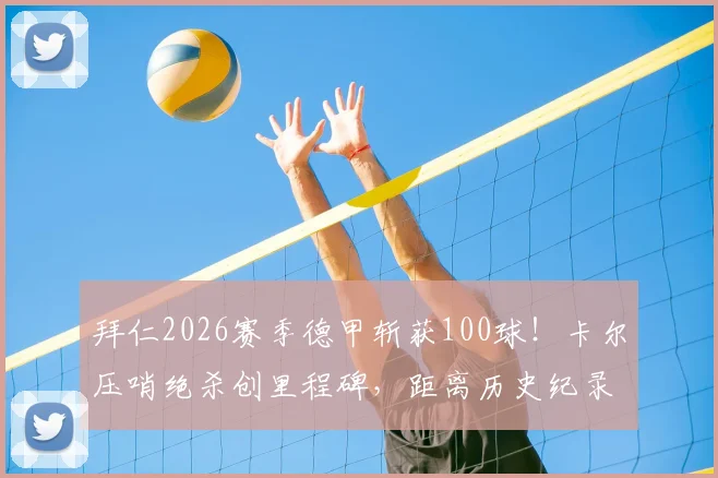 拜仁2026赛季德甲斩获100球！卡尔压哨绝杀创里程碑，距离历史纪录仅一步之遥