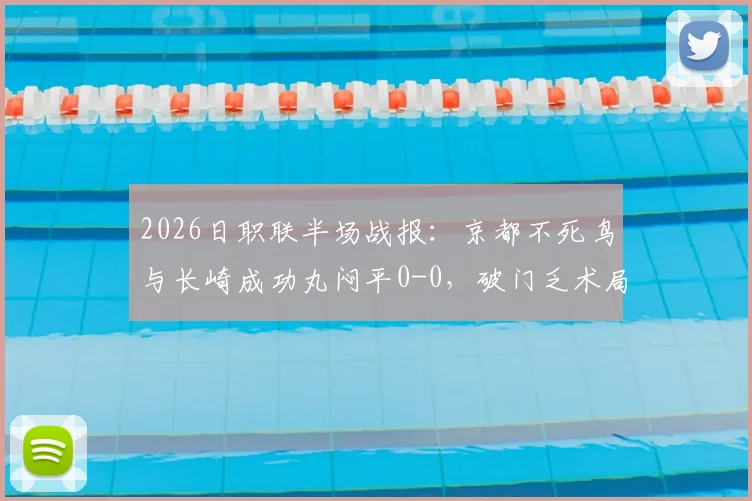 2026日职联半场战报：京都不死鸟与长崎成功丸闷平0-0，破门乏术局面深度分析