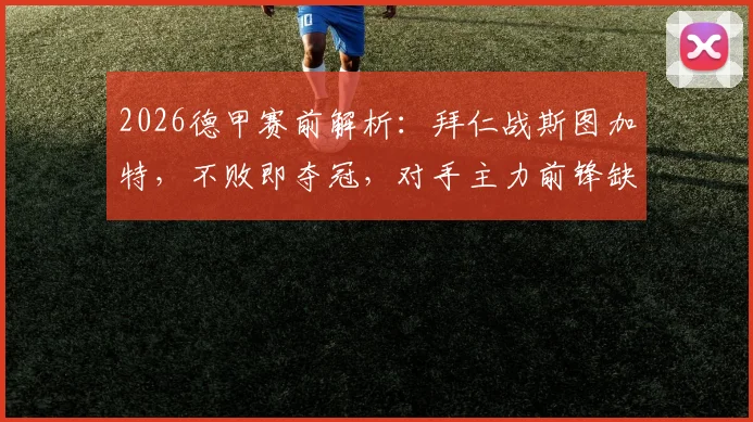 2026德甲赛前解析：拜仁战斯图加特，不败即夺冠，对手主力前锋缺席