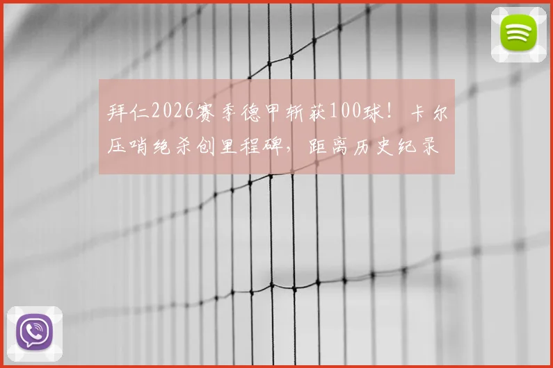 拜仁2026赛季德甲斩获100球！卡尔压哨绝杀创里程碑，距离历史纪录仅一步之遥