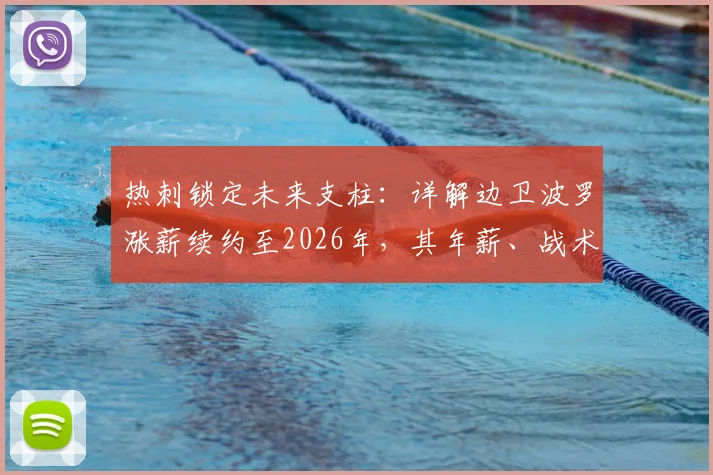 热刺锁定未来支柱：详解边卫波罗涨薪续约至2026年，其年薪、战术价值及对球队长远规划的影响