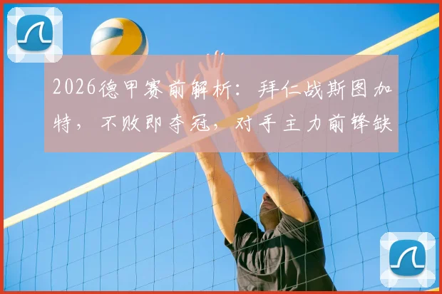2026德甲赛前解析:拜仁战斯图加特,不败即夺冠,对手主力前锋缺席