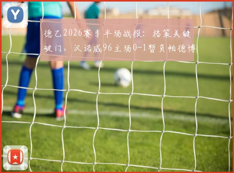 德乙2026赛季半场战报：格策关键破门，汉诺威96主场0-1暂负帕德博恩，附实时数据与技术统计